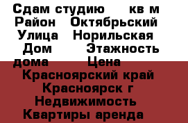 Сдам студию, 25 кв м › Район ­ Октябрьский › Улица ­ Норильская › Дом ­ 5 › Этажность дома ­ 17 › Цена ­ 6 000 - Красноярский край, Красноярск г. Недвижимость » Квартиры аренда   